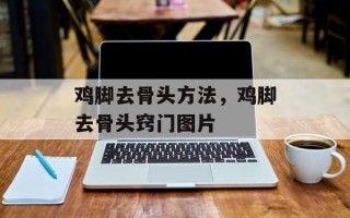 鸡脚去骨头方法，鸡脚去骨头窍门图片