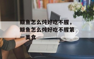 鲅鱼怎么炖好吃不腥，鲅鱼怎么炖好吃不腥第一美食