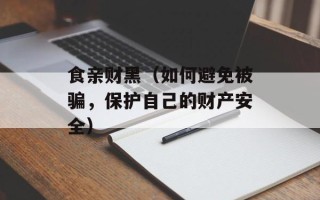 食亲财黑（如何避免被骗，保护自己的财产安全）