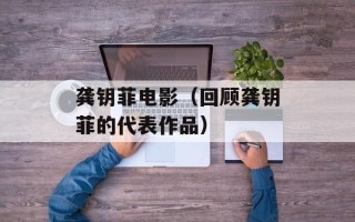 龚钥菲电影（回顾龚钥菲的代表作品）