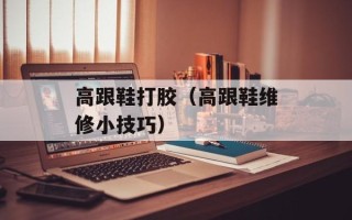 高跟鞋打胶（高跟鞋维修小技巧）