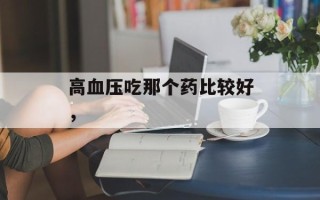 高血压吃那个药比较好，