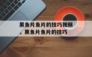 黑鱼片鱼片的技巧视频，黑鱼片鱼片的技巧