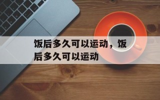 饭后多久可以运动，饭后多久可以运动
