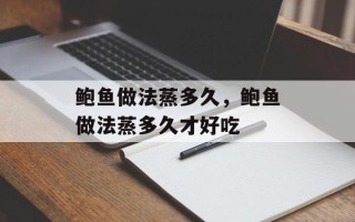 鲍鱼做法蒸多久，鲍鱼做法蒸多久才好吃