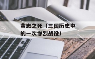 黄忠之死（三国历史中的一次惨烈战役）