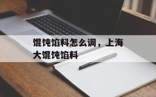 馄饨馅料怎么调，上海大馄饨馅料