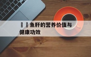 鮟鱇鱼肝的营养价值与健康功效
