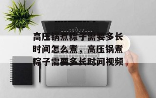 高压锅煮粽子需要多长时间怎么煮，高压锅煮粽子需要多长时间视频