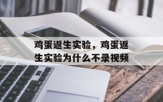 鸡蛋返生实验，鸡蛋返生实验为什么不录视频