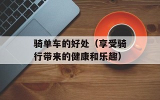 骑单车的好处（享受骑行带来的健康和乐趣）