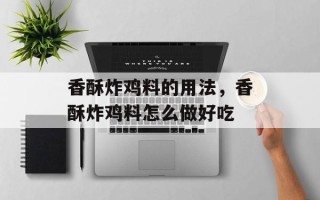 香酥炸鸡料的用法，香酥炸鸡料怎么做好吃