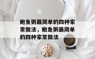 鲍鱼粥最简单的四种家常做法，鲍鱼粥最简单的四种家常做法