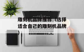 雕刻机品牌推荐（选择适合自己的雕刻机品牌）