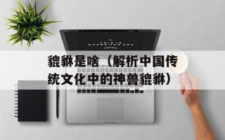 貔貅是啥（解析中国传统文化中的神兽貔貅）