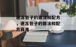 速冻包子的做法和配方，速冻包子的做法和配方商用