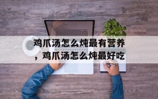 鸡爪汤怎么炖最有营养，鸡爪汤怎么炖最好吃