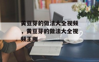 黄豆芽的做法大全视频，黄豆芽的做法大全视频王刚