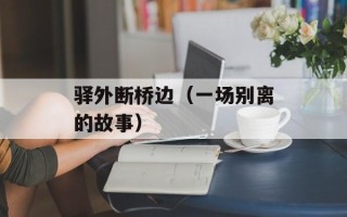 驿外断桥边（一场别离的故事）