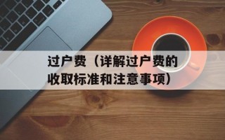 过户费（详解过户费的收取标准和注意事项）