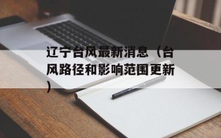 辽宁台风最新消息（台风路径和影响范围更新）