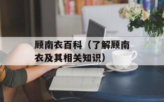 顾南衣百科（了解顾南衣及其相关知识）