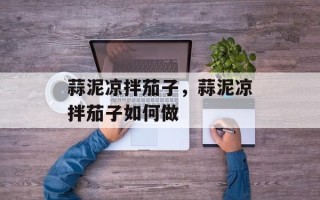 蒜泥凉拌茄子，蒜泥凉拌茄子如何做