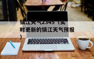 镇江天气2345（实时更新的镇江天气预报）