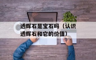 透辉石是宝石吗（认识透辉石和它的价值）