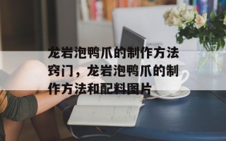 龙岩泡鸭爪的制作方法窍门，龙岩泡鸭爪的制作方法和配料图片
