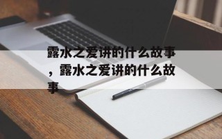露水之爱讲的什么故事，露水之爱讲的什么故事