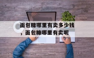 面包糠哪里有卖多少钱，面包糠哪里有卖呢