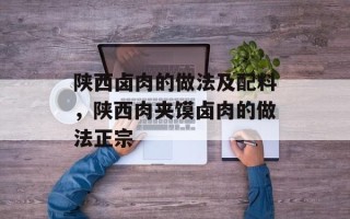 陕西卤肉的做法及配料，陕西肉夹馍卤肉的做法正宗