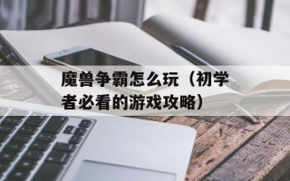 魔兽争霸怎么玩（初学者必看的游戏攻略）