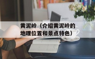 黄泥岭（介绍黄泥岭的地理位置和景点特色）