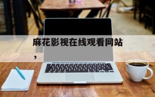 麻花影视在线观看网站，