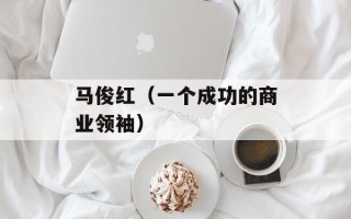 马俊红（一个成功的商业领袖）