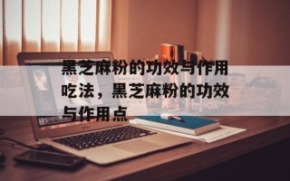 黑芝麻粉的功效与作用吃法，黑芝麻粉的功效与作用点