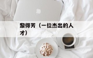 黎得芳（一位杰出的人才）