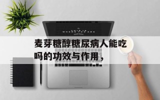 麦芽糖醇糖尿病人能吃吗的功效与作用，