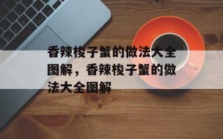 香辣梭子蟹的做法大全图解，香辣梭子蟹的做法大全图解