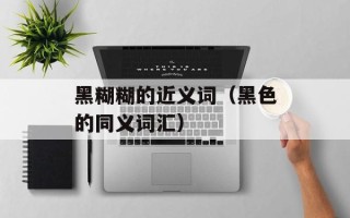 黑糊糊的近义词（黑色的同义词汇）