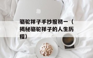 骆驼祥子手抄报初一（揭秘骆驼祥子的人生历程）