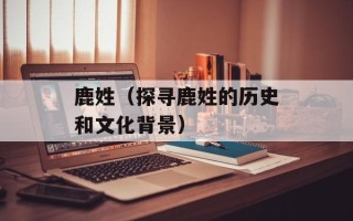 鹿姓（探寻鹿姓的历史和文化背景）