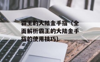 霸王的大陆金手指（全面解析霸王的大陆金手指的使用技巧）