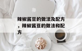 辣椒酱豆的做法及配方，辣椒酱豆的做法和配方