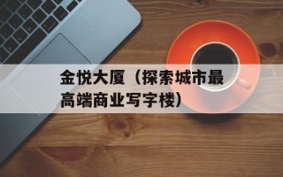 金悦大厦（探索城市最高端商业写字楼）