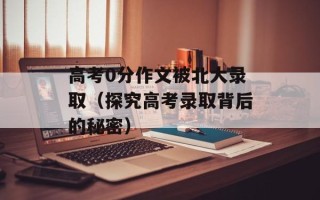 高考0分作文被北大录取（探究高考录取背后的秘密）