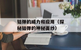 钴弹的威力和应用（探秘钴弹的神秘面纱）