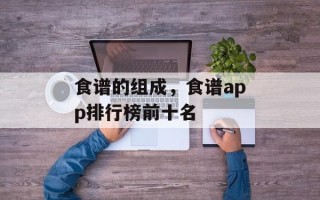 食谱的组成，食谱app排行榜前十名